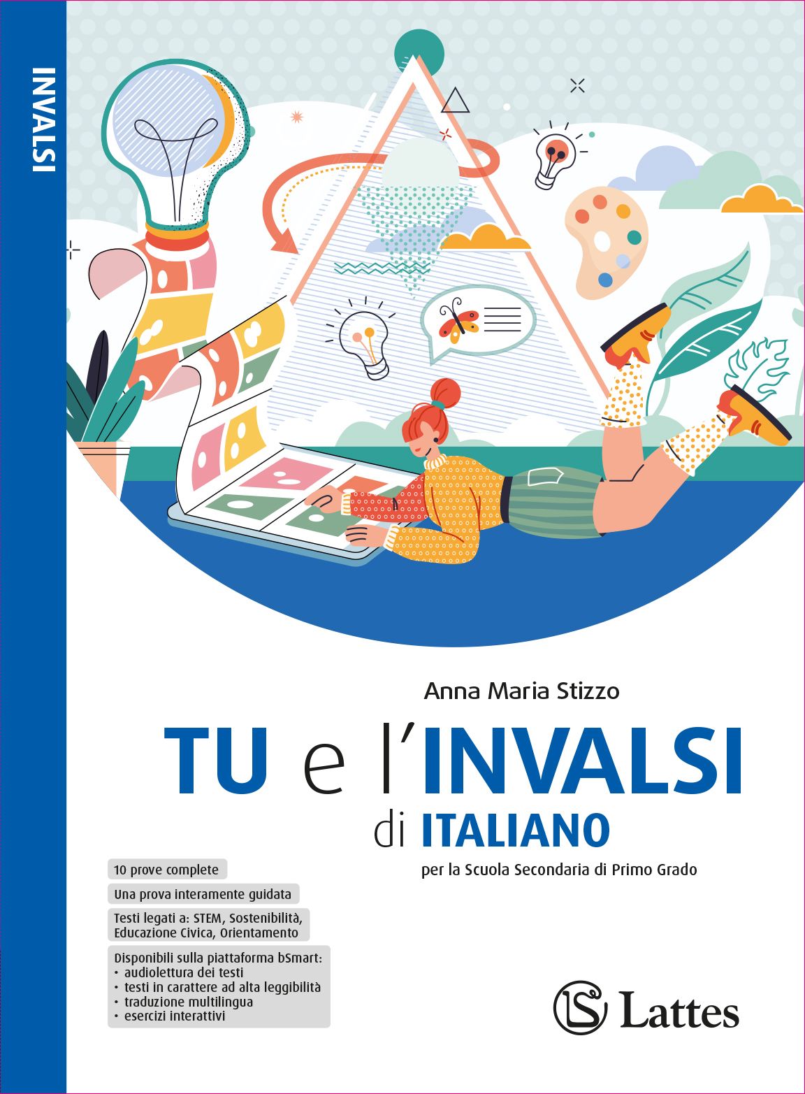 <h1><strong>TU e l'INVALSI di ITALIANO</strong></h1>
<h2>Anna Maria Stizzo</h2>
<img src="images/762-0_TU_e_INVALSI_ITALIANO_COVER_150dpi_RGB.jpg" alt="Copertina del libro Prova l'Invalsi">
<h4><div style="text-align: center;">Esercizi e accorgimenti per affrontare la prova INVALSI di Italiano con sicurezza!</div></h4>
<p>
    <a href="https://teachbox.latteseditori.it/copie-saggio/saggi-cartacei">RICHIEDI LA COPIA SAGGIO!</a>
</p>
<h3>Configurazioni di vendita:</h3>
<div>

    




<div>ISBN 978-88-6917-762-0</div>

<p>€ 7,70</p>



</div>
<h3>Libro digitale:</h3>
<h5>Questa versione non comprende il libro cartaceo</h5>
<div><h4>Presto disponibile su <strong><a href="https://store.bsmart.it/it/IT?utf8=%E2%9C%93&search=&f%5Bbrands%5D%5B%5D=2247" target="_blank" rel="noopener">bSmart Store</a></strong>!</h4></div>
<div>

    




<div>ISBN 978-88-6917-808-5</div>

<p>€ 6,55</p>



</div>
<p>
    <a href="https://web.latteseditori.it/formazione-lista-corsi/categoria/webinar-gratuiti/">SCOPRI I NOSTRI WEBINAR!</a>
</p>